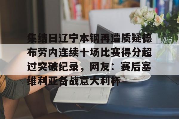 南宫体育下载官网-集结日辽宁本钢再遭质疑德布劳内连续十场比赛得分超过突破纪录，网友：赛后塞维利亚备战意大利杯 